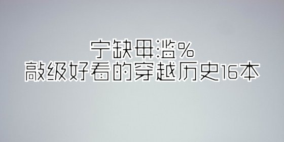 宁缺毋滥%敲级好看的穿越历史16本